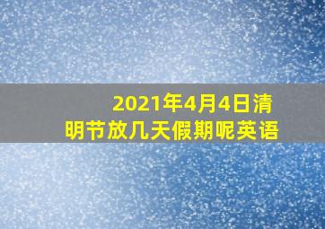 2021年4月4日清明节放几天假期呢英语