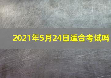 2021年5月24日适合考试吗