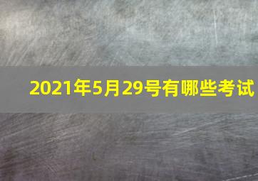 2021年5月29号有哪些考试