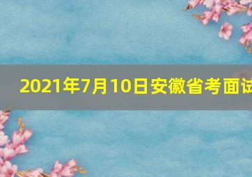 2021年7月10日安徽省考面试