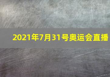 2021年7月31号奥运会直播