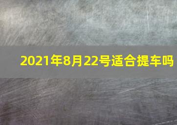 2021年8月22号适合提车吗