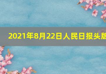 2021年8月22日人民日报头版