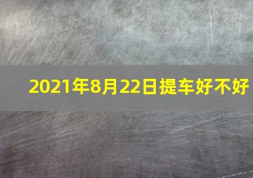 2021年8月22日提车好不好