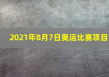 2021年8月7日奥运比赛项目