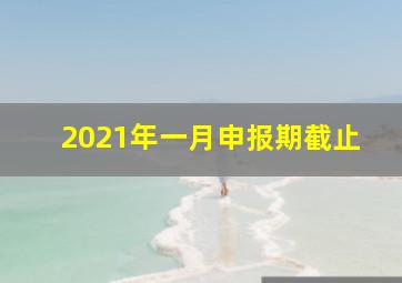 2021年一月申报期截止