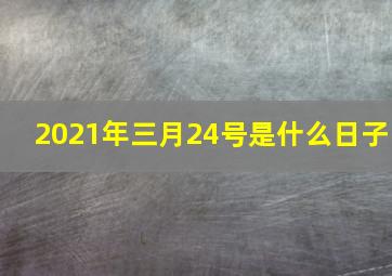 2021年三月24号是什么日子