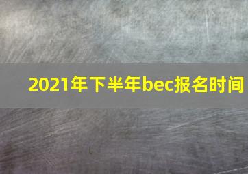 2021年下半年bec报名时间