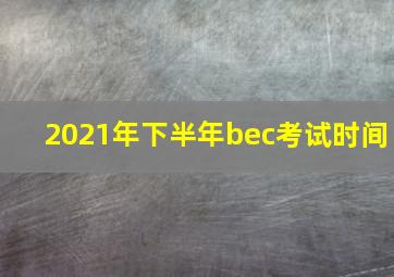 2021年下半年bec考试时间