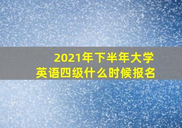 2021年下半年大学英语四级什么时候报名