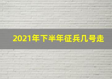 2021年下半年征兵几号走