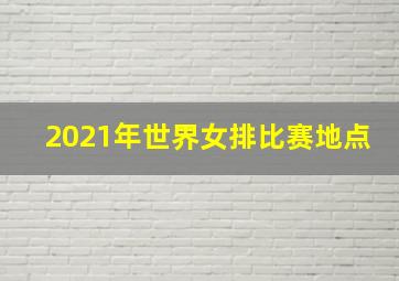 2021年世界女排比赛地点