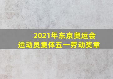 2021年东京奥运会运动员集体五一劳动奖章