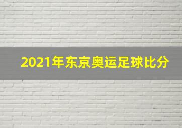 2021年东京奥运足球比分