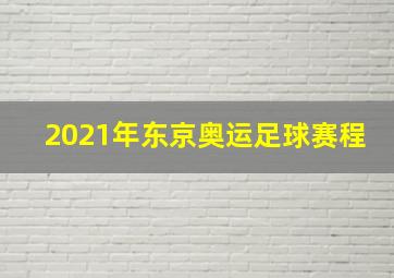 2021年东京奥运足球赛程