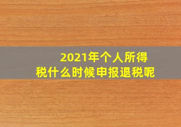 2021年个人所得税什么时候申报退税呢