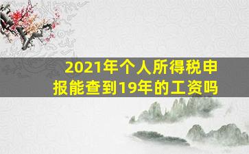 2021年个人所得税申报能查到19年的工资吗