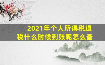 2021年个人所得税退税什么时候到账呢怎么查