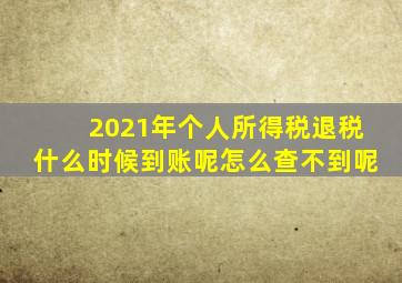 2021年个人所得税退税什么时候到账呢怎么查不到呢