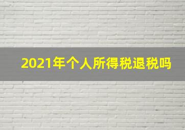 2021年个人所得税退税吗