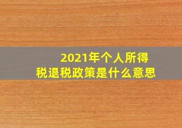 2021年个人所得税退税政策是什么意思