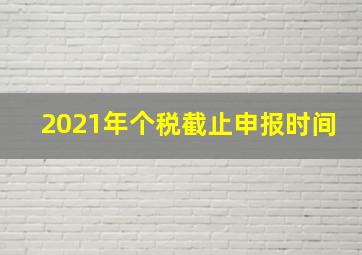 2021年个税截止申报时间