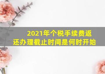 2021年个税手续费返还办理截止时间是何时开始