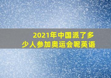 2021年中国派了多少人参加奥运会呢英语