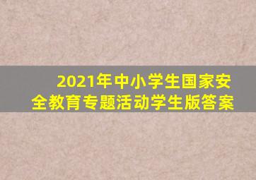 2021年中小学生国家安全教育专题活动学生版答案