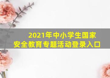 2021年中小学生国家安全教育专题活动登录入口