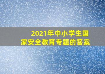 2021年中小学生国家安全教育专题的答案