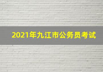 2021年九江市公务员考试