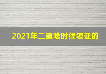 2021年二建啥时候领证的