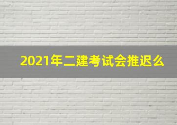 2021年二建考试会推迟么