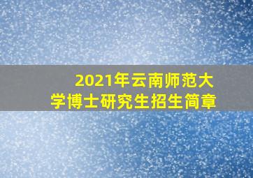 2021年云南师范大学博士研究生招生简章