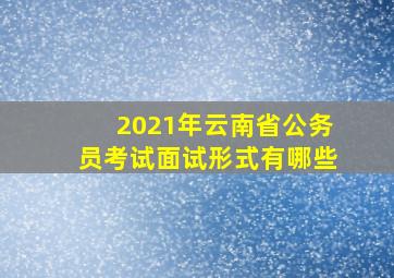 2021年云南省公务员考试面试形式有哪些