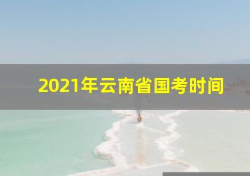 2021年云南省国考时间