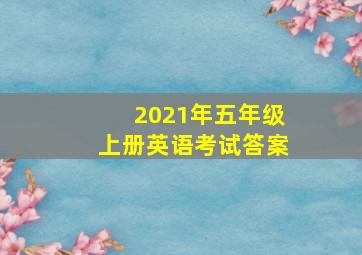 2021年五年级上册英语考试答案