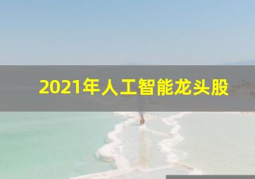 2021年人工智能龙头股