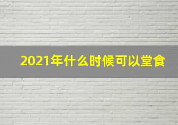 2021年什么时候可以堂食