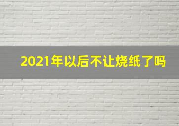 2021年以后不让烧纸了吗