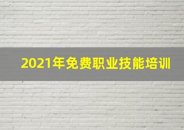 2021年免费职业技能培训