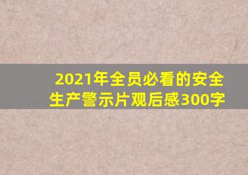 2021年全员必看的安全生产警示片观后感300字