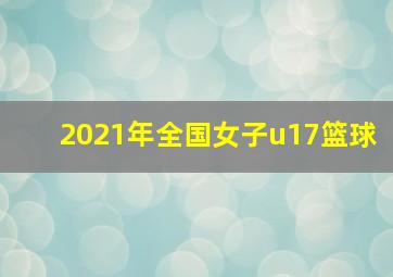 2021年全国女子u17篮球