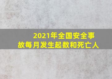 2021年全国安全事故每月发生起数和死亡人