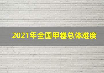 2021年全国甲卷总体难度