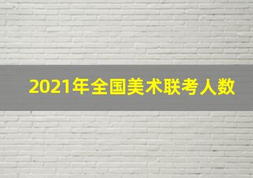 2021年全国美术联考人数