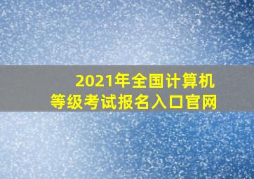 2021年全国计算机等级考试报名入口官网