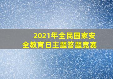 2021年全民国家安全教育日主题答题竞赛