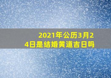 2021年公历3月24日是结婚黄道吉日吗